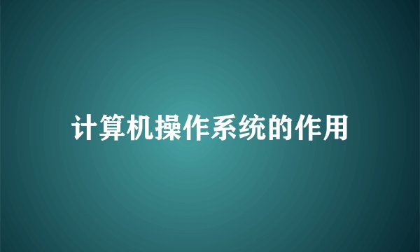 计算机操作系统的作用