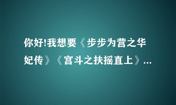 你好!我想要《步步为营之华妃传》《宫斗之扶摇直上》的小说，你能发给我吗??