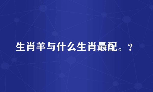 生肖羊与什么生肖最配。？