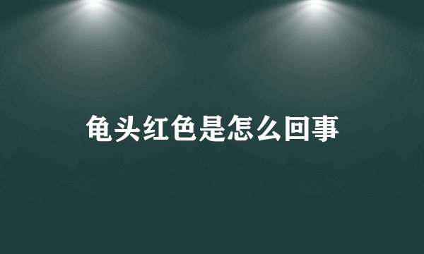 龟头红色是怎么回事