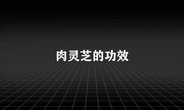 肉灵芝的功效