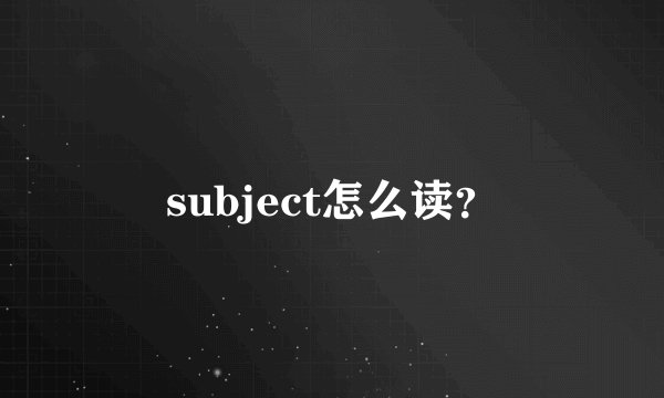 subject怎么读？