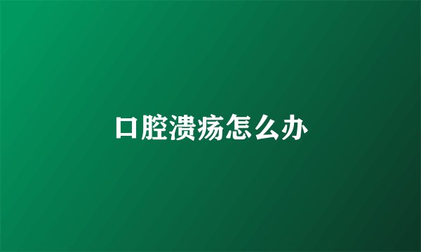 口腔溃疡怎么办