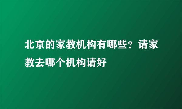 北京的家教机构有哪些？请家教去哪个机构请好
