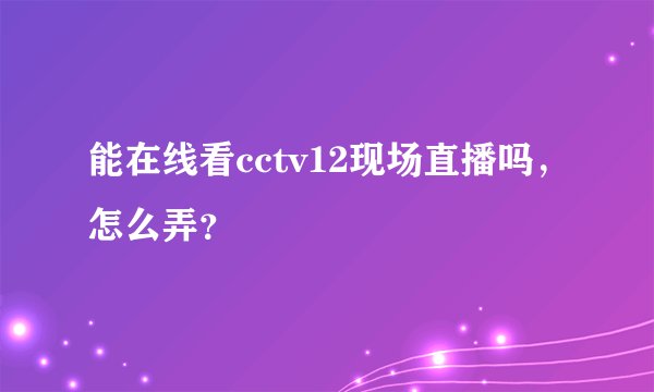 能在线看cctv12现场直播吗，怎么弄？