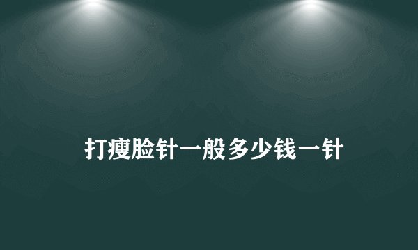 
    打瘦脸针一般多少钱一针
  