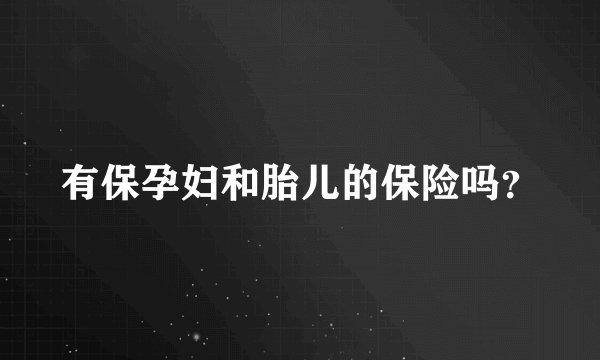 有保孕妇和胎儿的保险吗？
