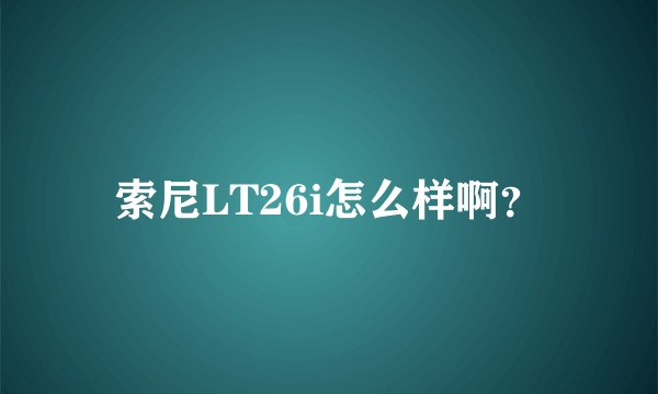 索尼LT26i怎么样啊？