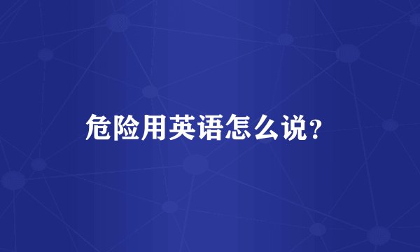 危险用英语怎么说？