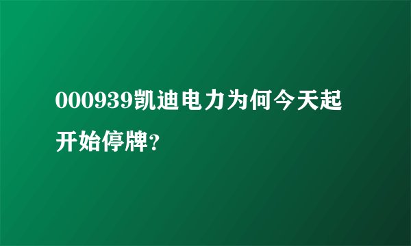 000939凯迪电力为何今天起开始停牌？