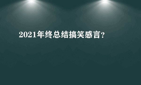 2021年终总结搞笑感言？