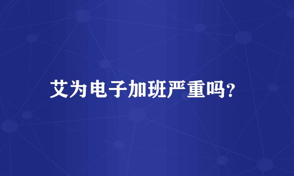 艾为电子加班严重吗？
