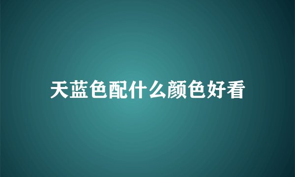 天蓝色配什么颜色好看