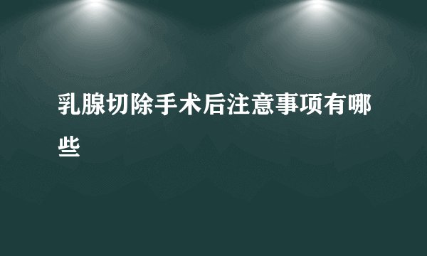 乳腺切除手术后注意事项有哪些