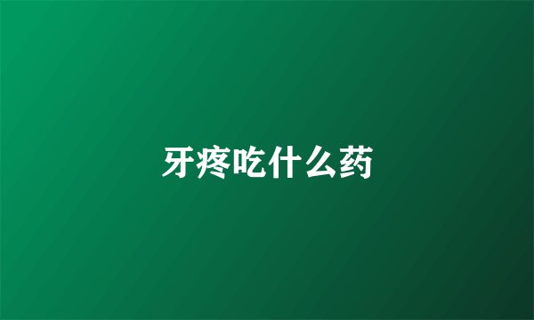 牙疼吃什么药