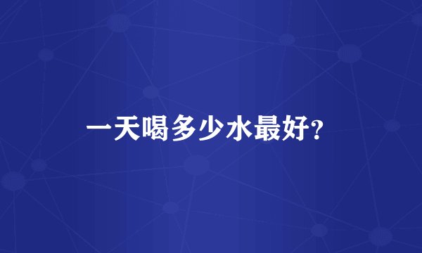 一天喝多少水最好？