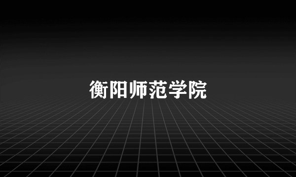 衡阳师范学院