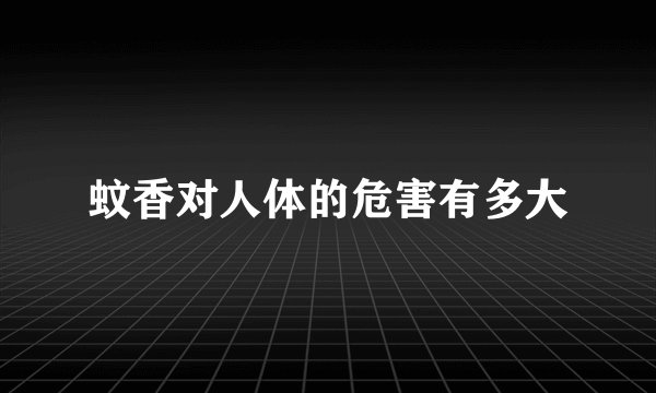 蚊香对人体的危害有多大