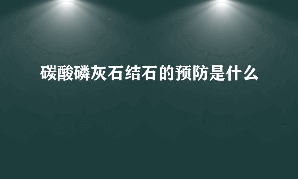 碳酸磷灰石结石的预防是什么