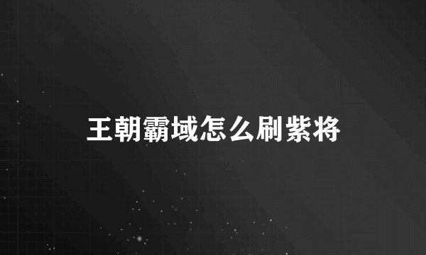 王朝霸域怎么刷紫将
