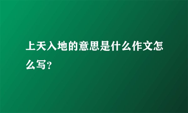 上天入地的意思是什么作文怎么写?