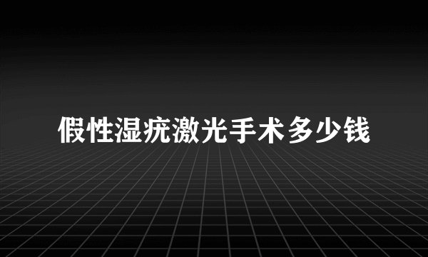 假性湿疣激光手术多少钱