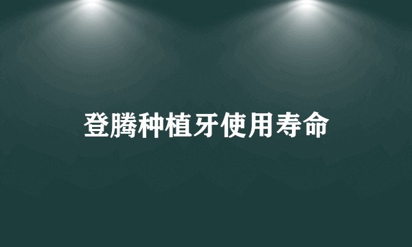 登腾种植牙使用寿命