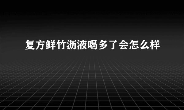 复方鲜竹沥液喝多了会怎么样
