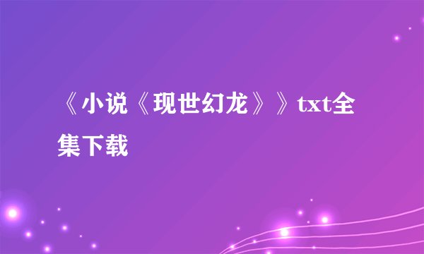 《小说《现世幻龙》》txt全集下载