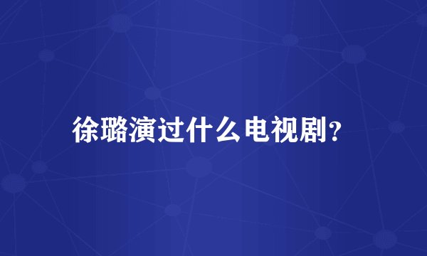 徐璐演过什么电视剧？