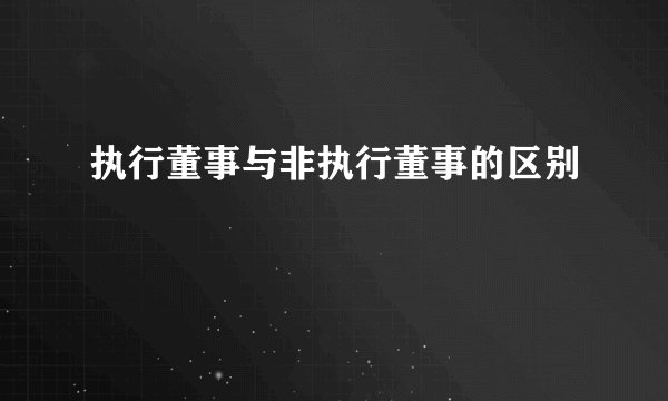 执行董事与非执行董事的区别