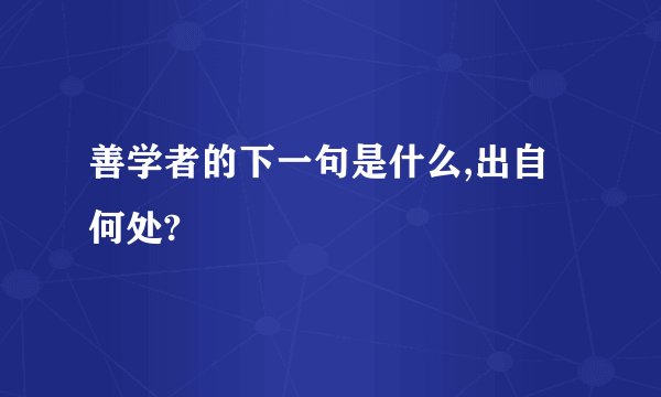 善学者的下一句是什么,出自何处?