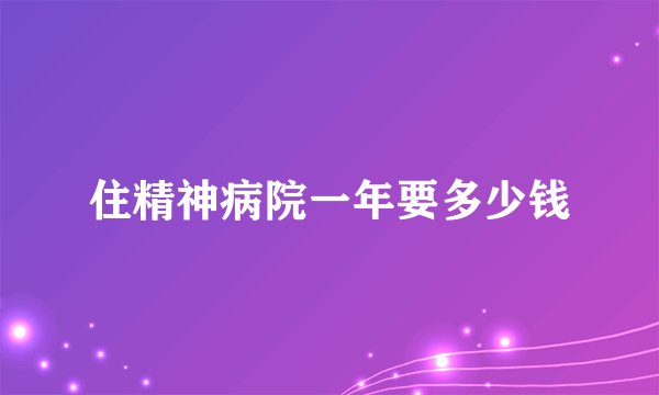 住精神病院一年要多少钱