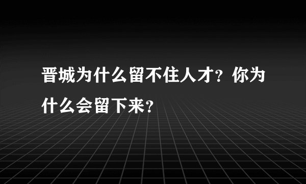 晋城为什么留不住人才？你为什么会留下来？
