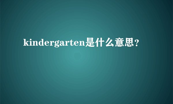 kindergarten是什么意思?