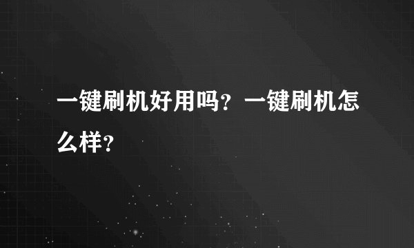 一键刷机好用吗？一键刷机怎么样？