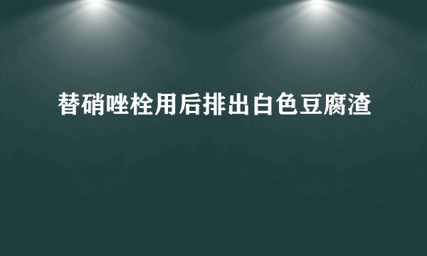 替硝唑栓用后排出白色豆腐渣