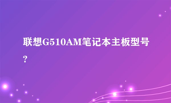 联想G510AM笔记本主板型号?