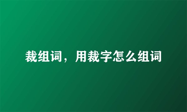 裁组词，用裁字怎么组词