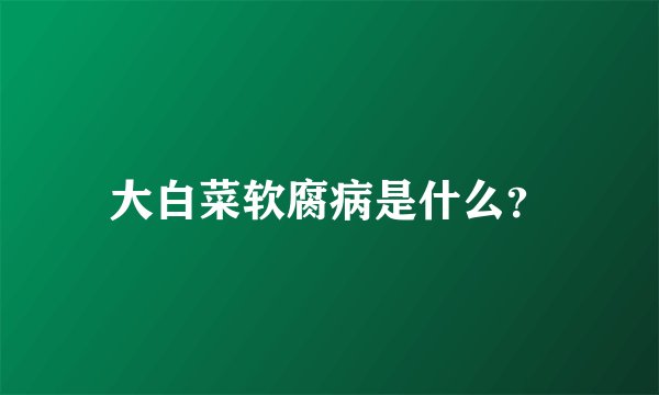 大白菜软腐病是什么？