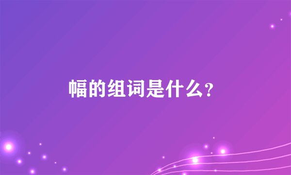 幅的组词是什么?