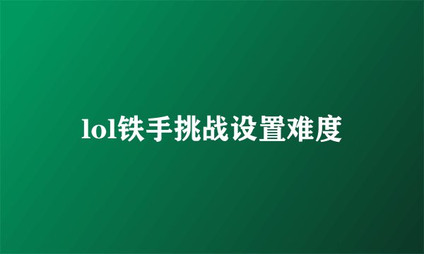 lol铁手挑战设置难度