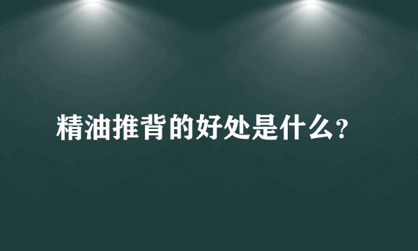 精油推背的好处是什么？