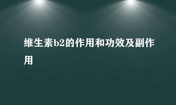 维生素b2的作用和功效及副作用
