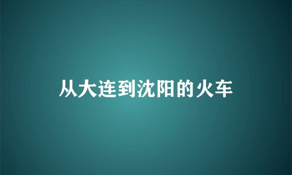 从大连到沈阳的火车