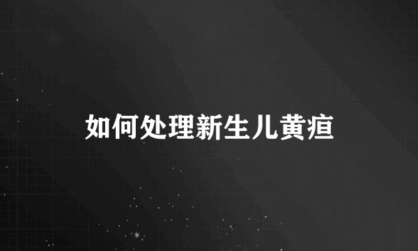 如何处理新生儿黄疸