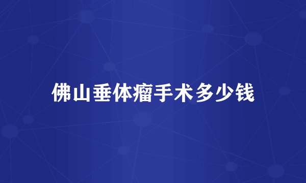 佛山垂体瘤手术多少钱