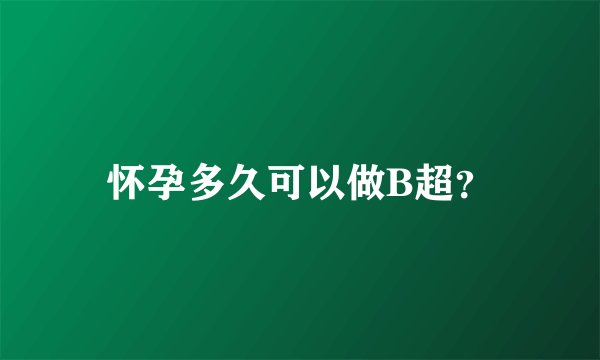 怀孕多久可以做B超？