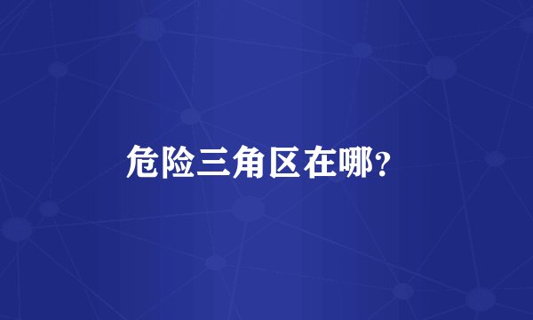 危险三角区在哪？