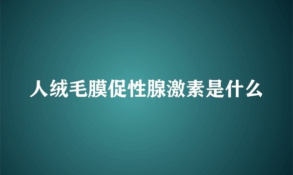 人绒毛膜促性腺激素是什么